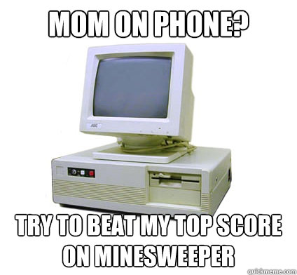 Mom on phone? Try to beat my top score on minesweeper  Your First Computer