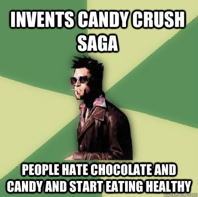 Invents Candy Crush Saga People hate chocolate and candy and start eating healthy  Helpful Tyler Durden