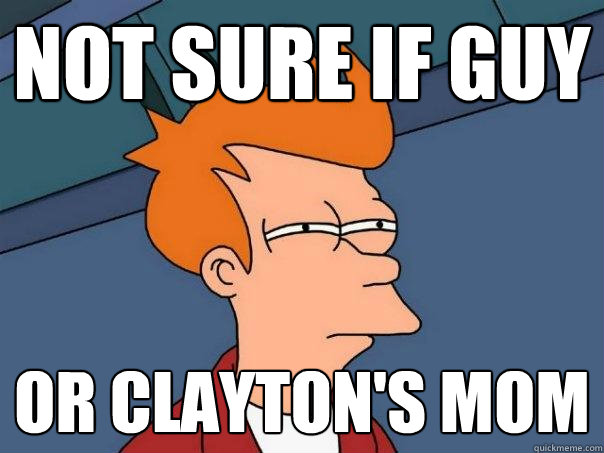 Not sure if guy Or clayton's mom - Not sure if guy Or clayton's mom  Futurama Fry