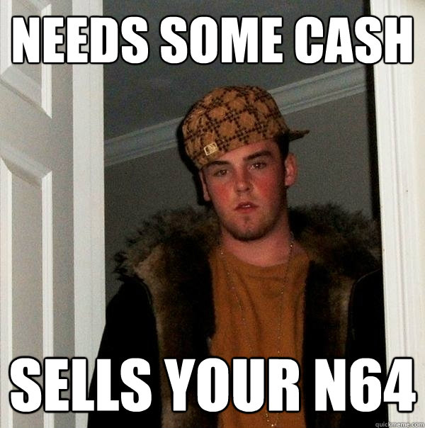 Needs some cash Sells your N64  Scumbag Steve