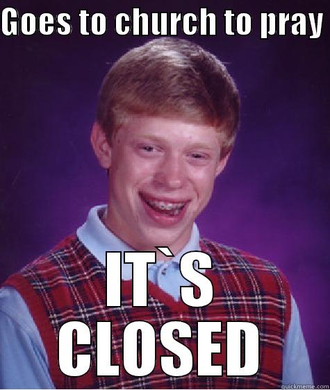 What about...that? - GOES TO CHURCH TO PRAY  IT`S CLOSED Bad Luck Brian