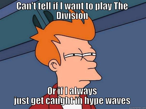 The Division - CAN'T TELL IF I WANT TO PLAY THE DIVISION OR IF I ALWAYS JUST GET CAUGHT IN HYPE WAVES Futurama Fry