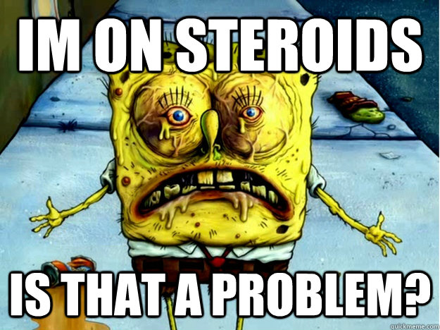 im on steroids is that a problem? - im on steroids is that a problem?  Spongebob on Steroids