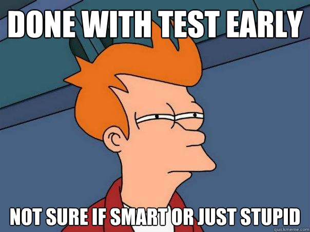 Done with test early not sure if smart or just stupid  Futurama Fry