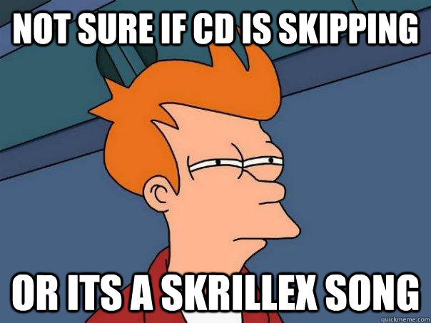 Not sure if CD is skipping Or its a Skrillex song - Not sure if CD is skipping Or its a Skrillex song  Futurama Fry