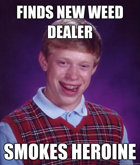 finds new weed dealer smokes heroine  - finds new weed dealer smokes heroine   Bad Luck Brian