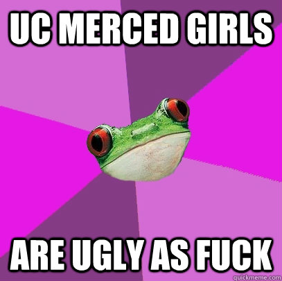 UC MERCED GIRLS ARE UGLY AS FUCK  Foul Bachelorette Frog