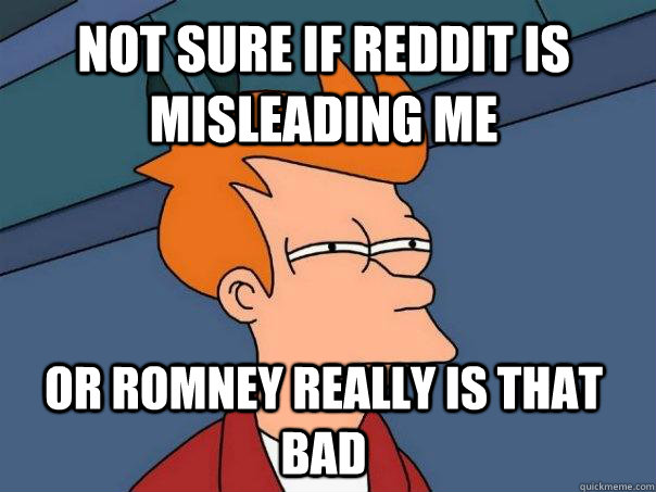 Not sure if reddit is misleading me Or romney really is that bad  Futurama Fry