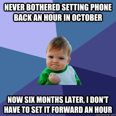 Never bothered setting phone back an hour in October Now Six months later, I don't have to set it forward an hour  Success Kid