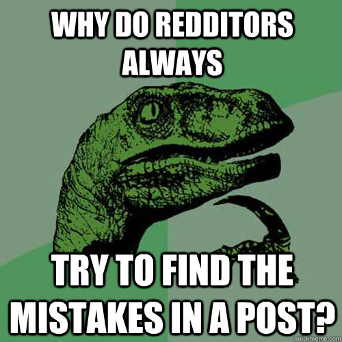 Why do redditors always try to find the mistakes in a post?  Philosoraptor