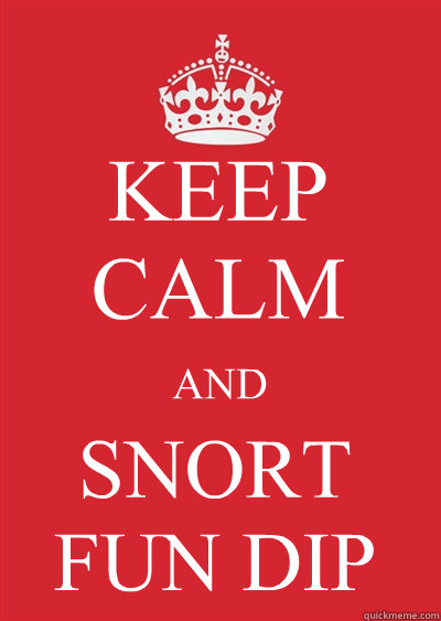 KEEP CALM AND SNORT FUN DIP - KEEP CALM AND SNORT FUN DIP  Keep calm or gtfo