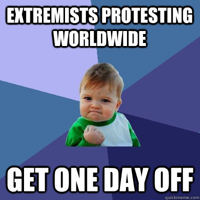 extremists protesting worldwide get one day off - extremists protesting worldwide get one day off  Success Kid