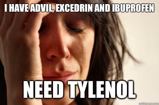 I have Advil, Excedrin and Ibuprofen need tylenol - I have Advil, Excedrin and Ibuprofen need tylenol  First World Problems