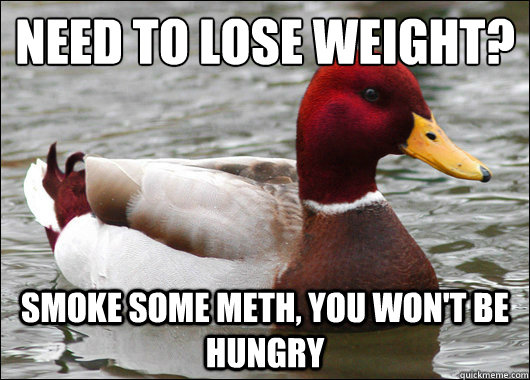 Need to lose weight?
 Smoke some meth, you won't be hungry  Malicious Advice Mallard