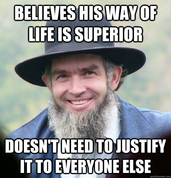 Believes his way of life is superior  doesn't need to justify it to everyone else   Good Guy Amish