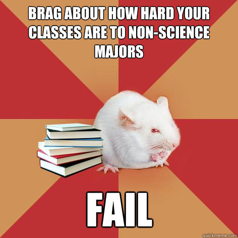 Brag about how hard your classes are to non-science majors fail  Science Major Mouse