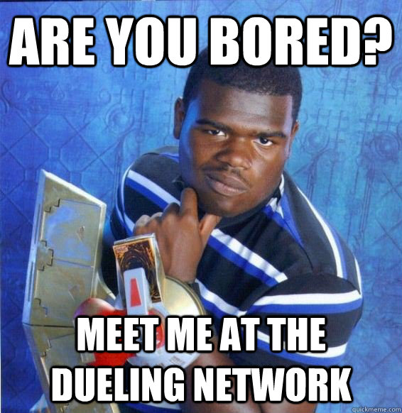 Are You bored? meet me at the dueling Network  Yugioh