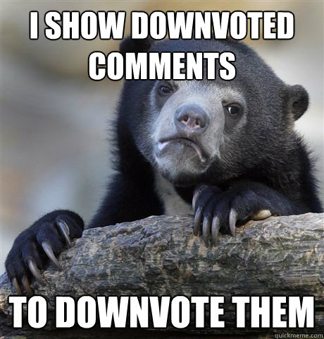 i show downvoted comments to downvote them - i show downvoted comments to downvote them  Confession Bear