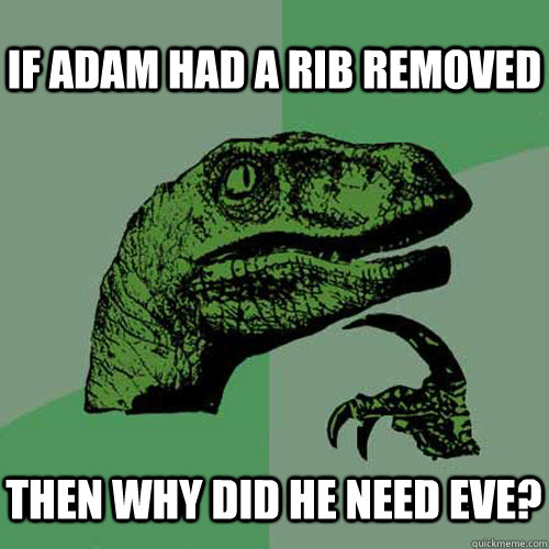 If Adam had a rib removed then why did he need Eve?  Philosoraptor