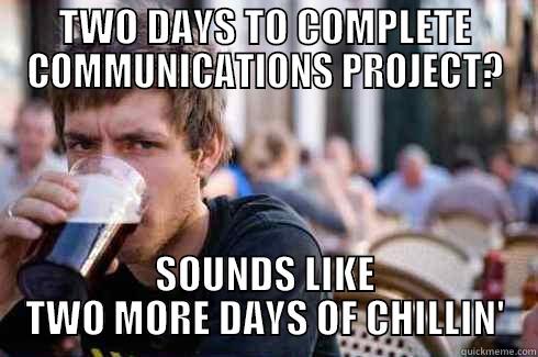 TWO DAYS TO COMPLETE COMMUNICATIONS PROJECT? SOUNDS LIKE TWO MORE DAYS OF CHILLIN' 