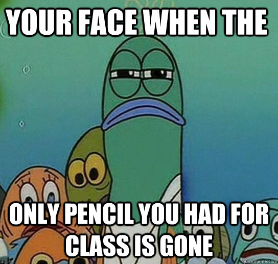 your face when the only pencil you had for class is gone  Serious fish SpongeBob