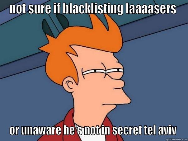 NOT SURE IF BLACKLISTING LAAAASERS OR UNAWARE HE'S NOT IN SECRET TEL AVIV Futurama Fry