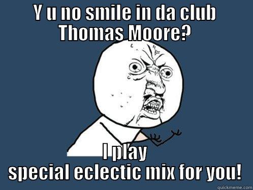 Y U NO SMILE IN DA CLUB THOMAS MOORE? I PLAY SPECIAL ECLECTIC MIX FOR YOU! Y U No