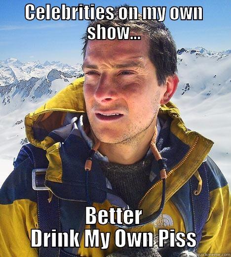 CELEBRITIES ON MY OWN SHOW... BETTER DRINK MY OWN PISS Bear Grylls