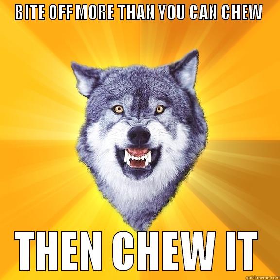 BITE OFF MORE THAN YOU CAN CHEW THEN CHEW IT Courage Wolf