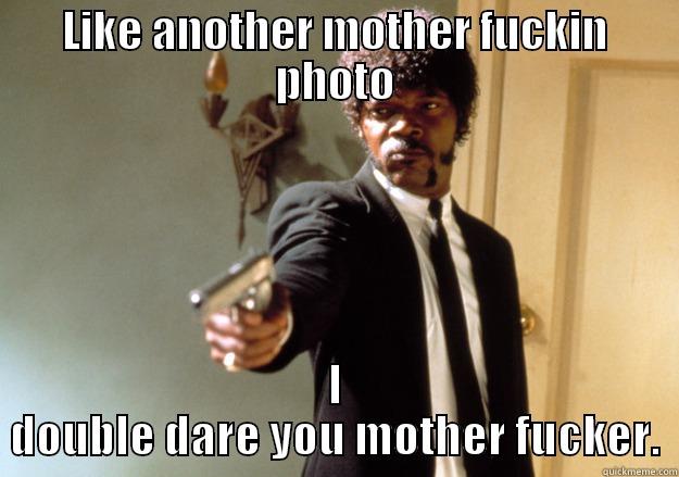 LIKE ANOTHER MOTHER FUCKIN PHOTO I DOUBLE DARE YOU MOTHER FUCKER. Samuel L Jackson