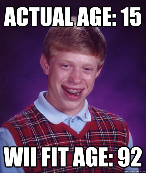 actual age: 15 wii fit age: 92  Bad Luck Brian