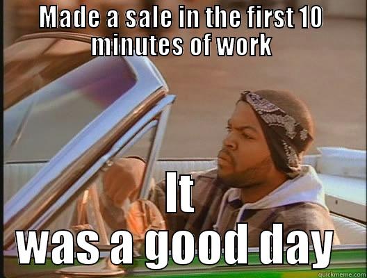 good day  - MADE A SALE IN THE FIRST 10 MINUTES OF WORK IT WAS A GOOD DAY  today was a good day