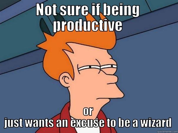 NOT SURE IF BEING PRODUCTIVE OR JUST WANTS AN EXCUSE TO BE A WIZARD Futurama Fry