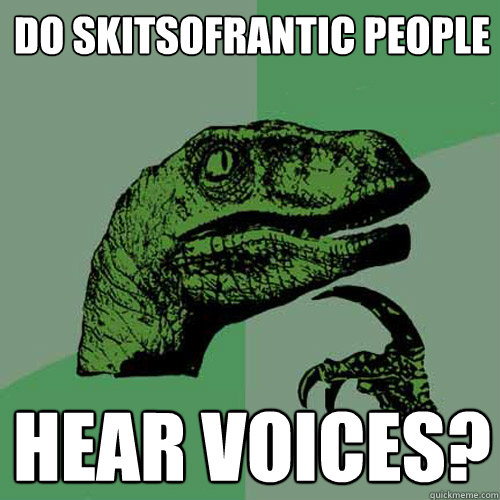 Do skitsofrantic people Hear voices?  Philosoraptor