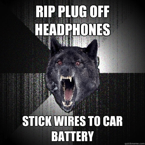 RIP PLUG OFF HEADPHONES STICK WIRES TO CAR BATTERY  Insanity Wolf