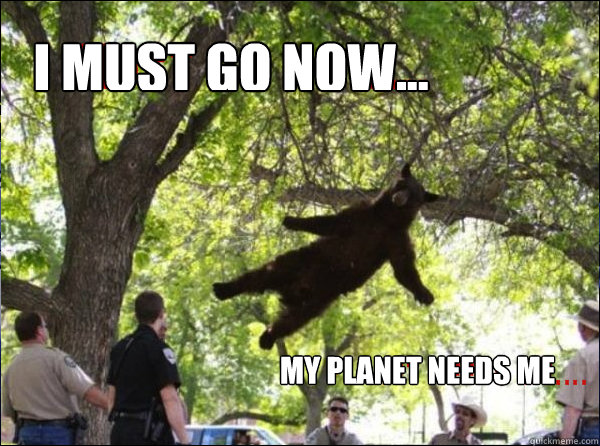 I must go now... My planet needs me - I must go now... My planet needs me  I Must Go Now...