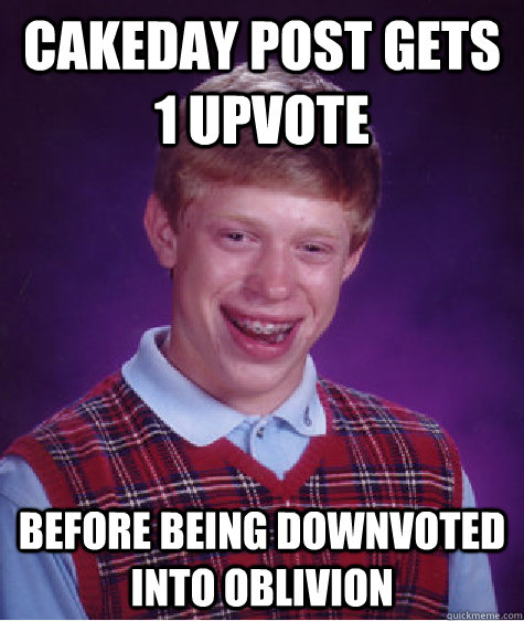 Cakeday post gets 1 upvote before being downvoted into oblivion  Bad Luck Brian