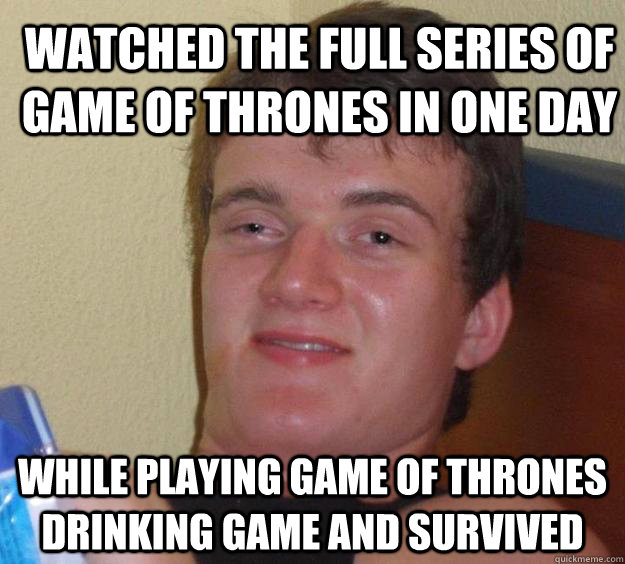 watched the full series of game of thrones in one day while playing game of thrones drinking game and survived  10 Guy