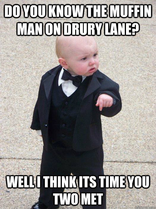 Do you know the Muffin Man on Drury Lane?   Well I think its time you two met  Baby Godfather