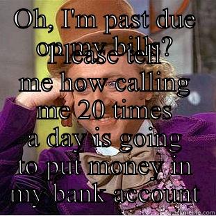 OH, I'M PAST DUE ON MY BILLS? PLEASE TELL ME HOW CALLING ME 20 TIMES A DAY IS GOING TO PUT MONEY IN MY BANK ACCOUNT Condescending Wonka