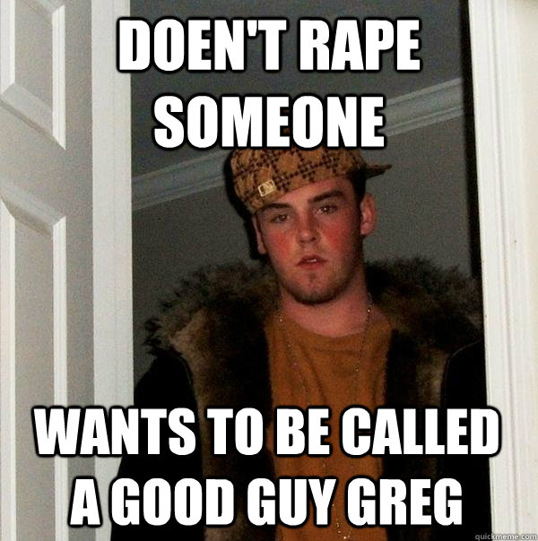 Doen't rape someone wants to be called a good guy greg  Scumbag Steve