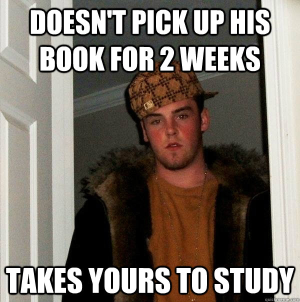 Doesn't pick up his book for 2 weeks takes yours to study   Scumbag Steve