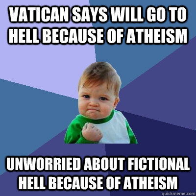 Vatican says will go to hell because of atheism unworried about fictional hell because of atheism  Success Kid