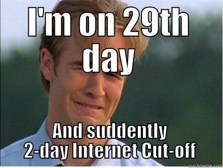 already on 29 - I'M ON 29TH DAY AND SUDDENTLY 2-DAY INTERNET CUT-OFF 1990s Problems