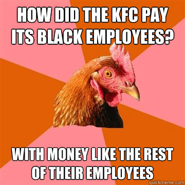 how did the kfc pay its black employees?  with money like the rest of their employees    Anti-Joke Chicken