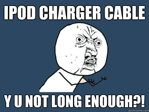 iPod charger cable y u not long enough?!  Y U No