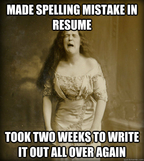 made spelling mistake in resume took two weeks to write it out all over again  1890s Problems