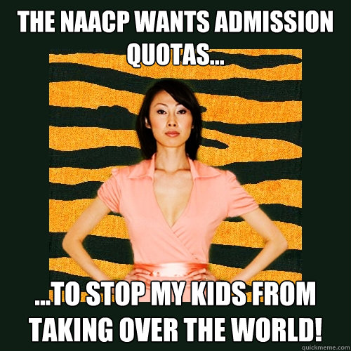 The NAACP wants admission quotas... ...to stop my kids from taking over the world!  Tiger Mom