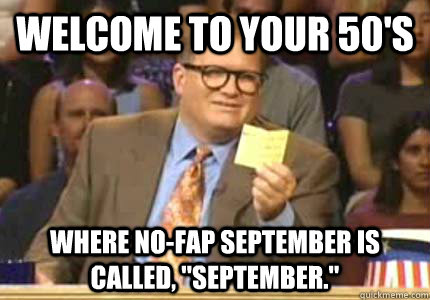 WELCOME TO Your 50's Where No-Fap September is called, 