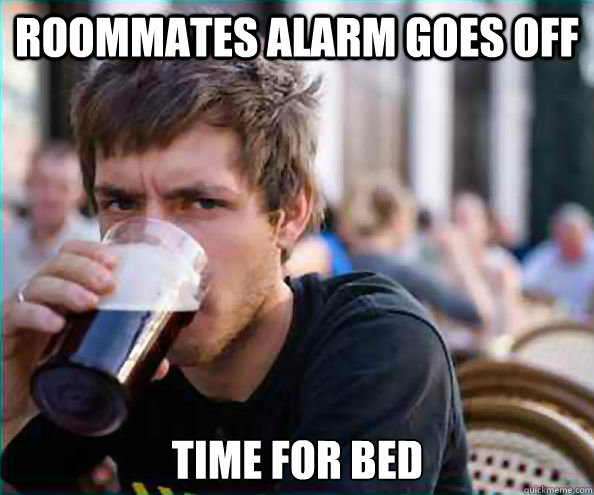 Roommates alarm goes off time for bed  Lazy College Senior